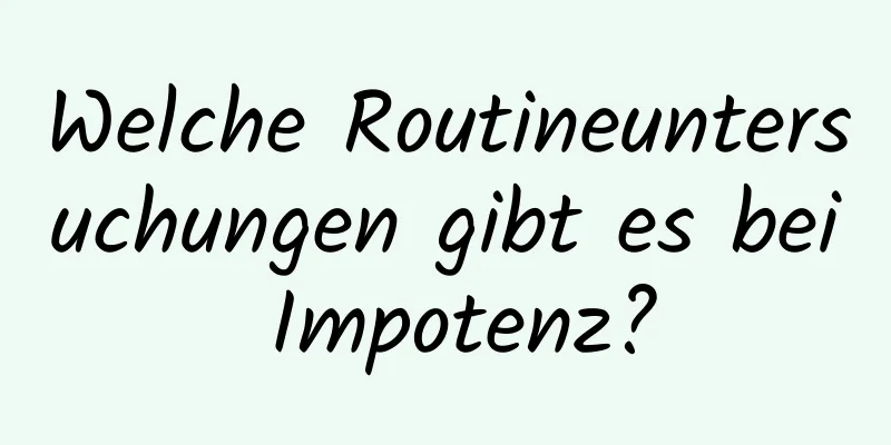 Welche Routineuntersuchungen gibt es bei Impotenz?