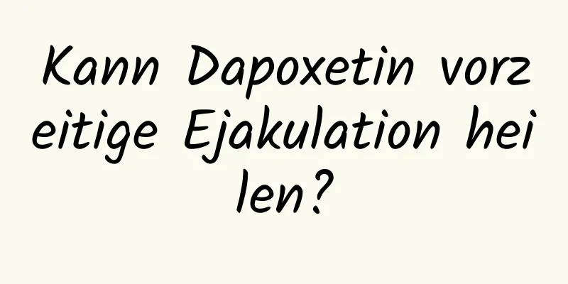 Kann Dapoxetin vorzeitige Ejakulation heilen?