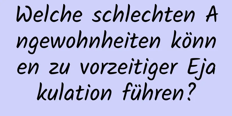 Welche schlechten Angewohnheiten können zu vorzeitiger Ejakulation führen?