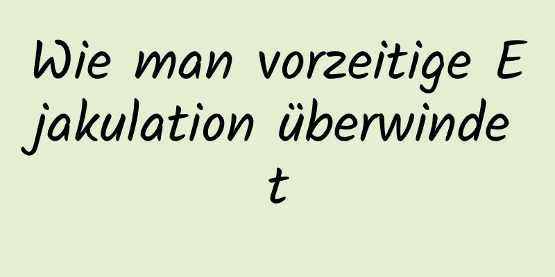 Wie man vorzeitige Ejakulation überwindet