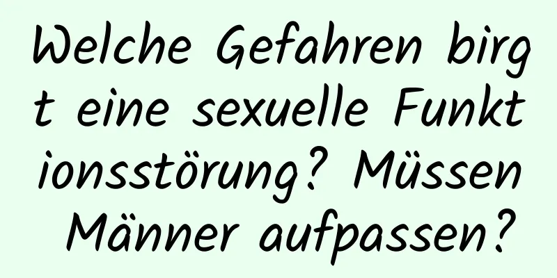 Welche Gefahren birgt eine sexuelle Funktionsstörung? Müssen Männer aufpassen?