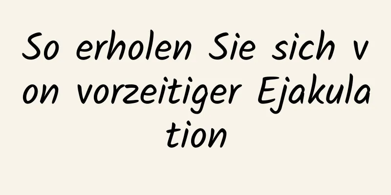 So erholen Sie sich von vorzeitiger Ejakulation