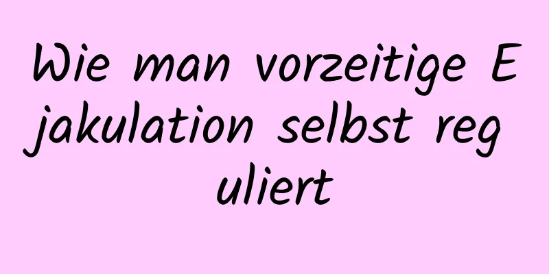 Wie man vorzeitige Ejakulation selbst reguliert