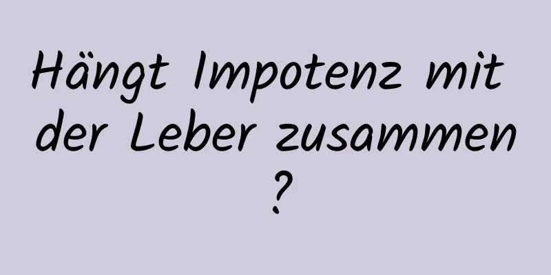 Hängt Impotenz mit der Leber zusammen?