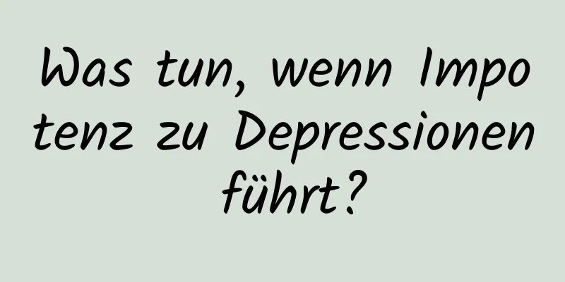 Was tun, wenn Impotenz zu Depressionen führt?