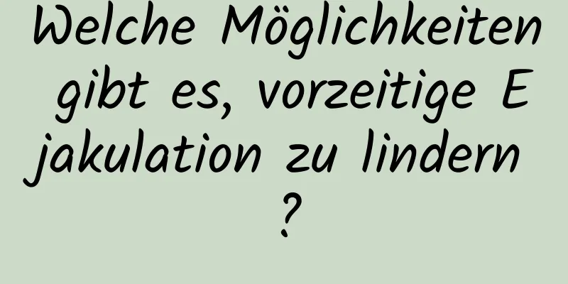 Welche Möglichkeiten gibt es, vorzeitige Ejakulation zu lindern?