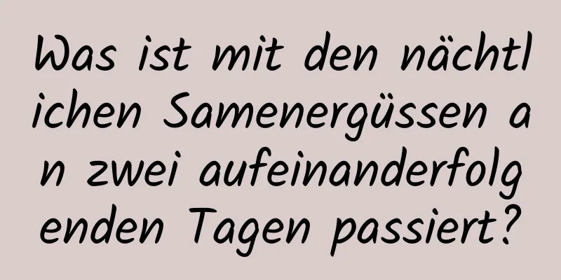 Was ist mit den nächtlichen Samenergüssen an zwei aufeinanderfolgenden Tagen passiert?