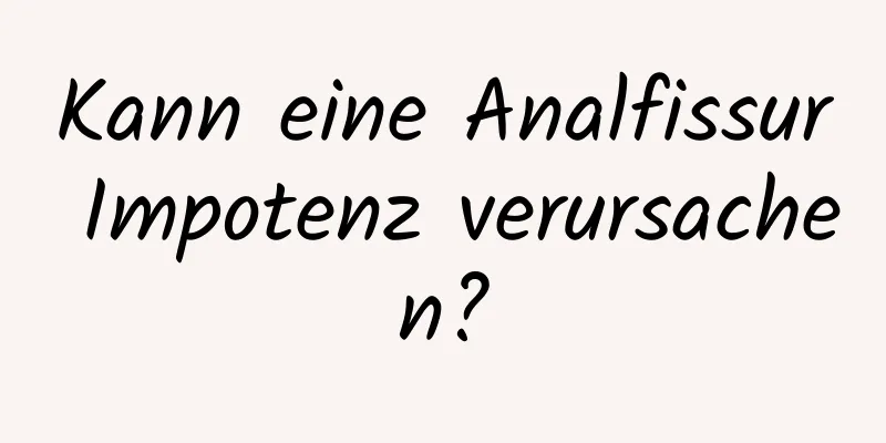 Kann eine Analfissur Impotenz verursachen?