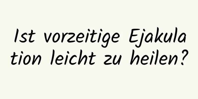 Ist vorzeitige Ejakulation leicht zu heilen?