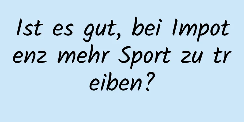 Ist es gut, bei Impotenz mehr Sport zu treiben?