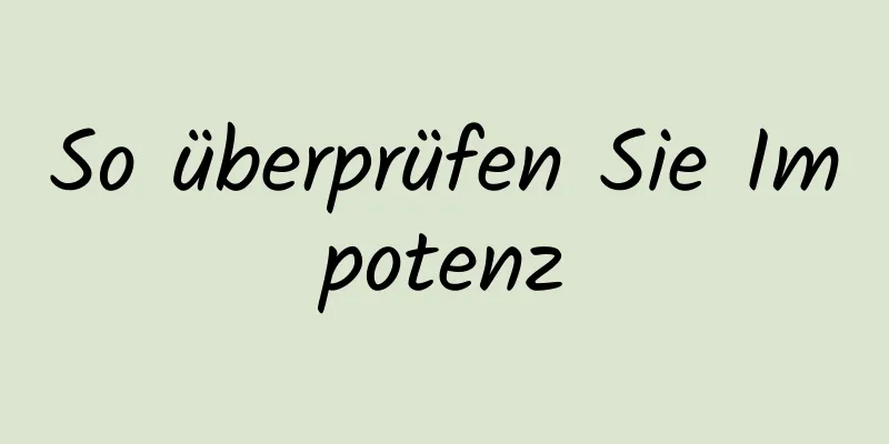 So überprüfen Sie Impotenz