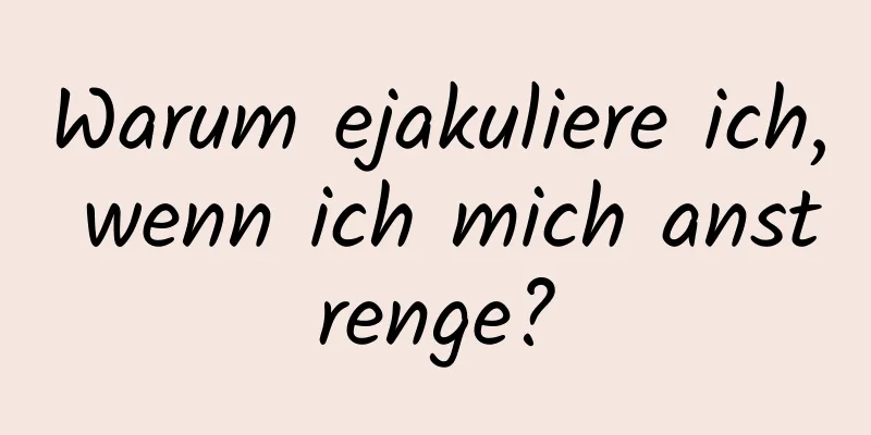 Warum ejakuliere ich, wenn ich mich anstrenge?