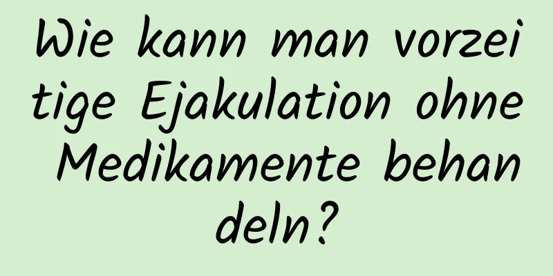 Wie kann man vorzeitige Ejakulation ohne Medikamente behandeln?