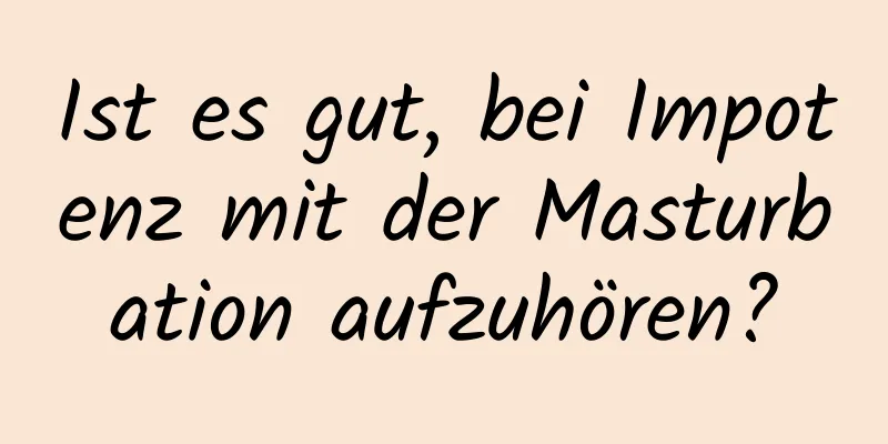 Ist es gut, bei Impotenz mit der Masturbation aufzuhören?