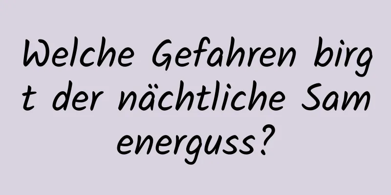 Welche Gefahren birgt der nächtliche Samenerguss?