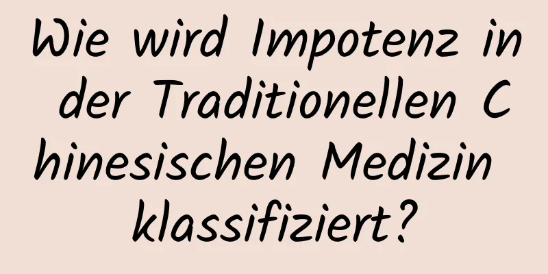 Wie wird Impotenz in der Traditionellen Chinesischen Medizin klassifiziert?