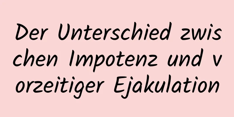 Der Unterschied zwischen Impotenz und vorzeitiger Ejakulation