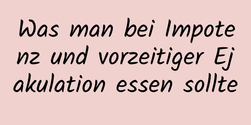 Was man bei Impotenz und vorzeitiger Ejakulation essen sollte