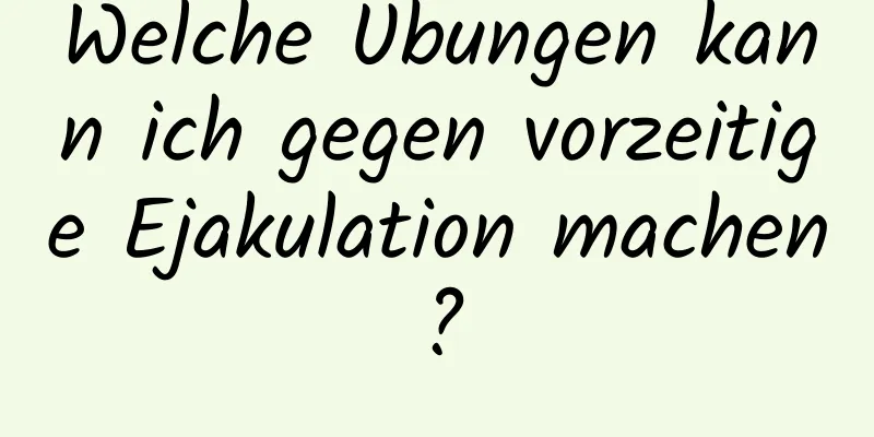 Welche Übungen kann ich gegen vorzeitige Ejakulation machen?