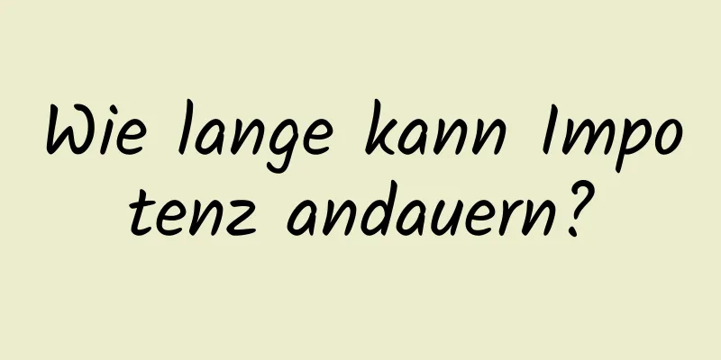 Wie lange kann Impotenz andauern?