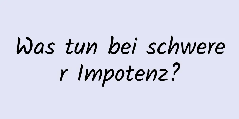 Was tun bei schwerer Impotenz?