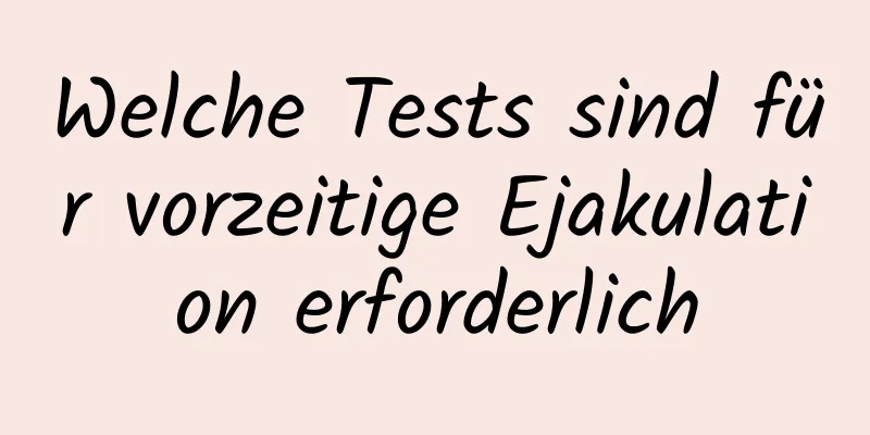 Welche Tests sind für vorzeitige Ejakulation erforderlich