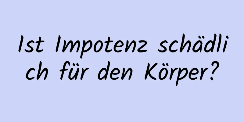 Ist Impotenz schädlich für den Körper?