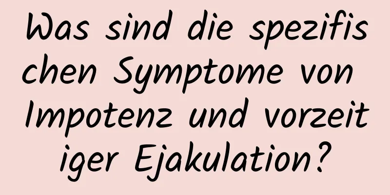 Was sind die spezifischen Symptome von Impotenz und vorzeitiger Ejakulation?