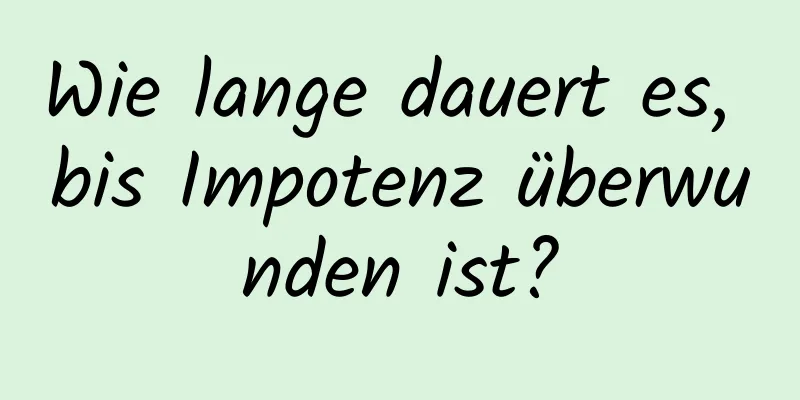 Wie lange dauert es, bis Impotenz überwunden ist?