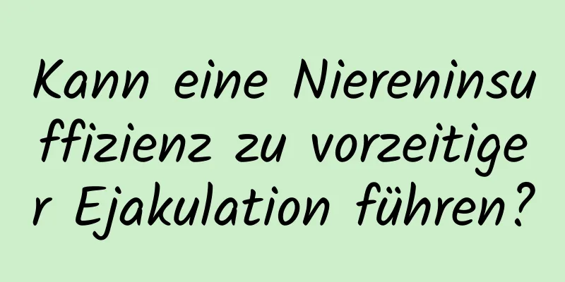 Kann eine Niereninsuffizienz zu vorzeitiger Ejakulation führen?