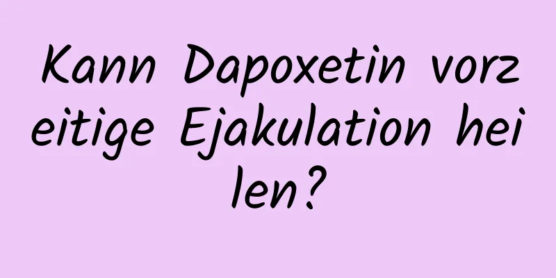 Kann Dapoxetin vorzeitige Ejakulation heilen?