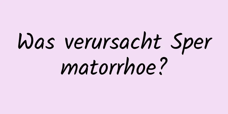 Was verursacht Spermatorrhoe?