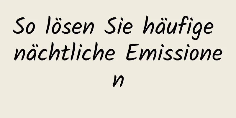 So lösen Sie häufige nächtliche Emissionen