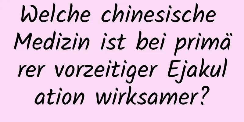 Welche chinesische Medizin ist bei primärer vorzeitiger Ejakulation wirksamer?