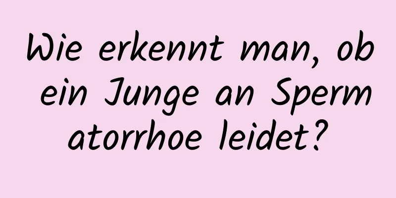 Wie erkennt man, ob ein Junge an Spermatorrhoe leidet?