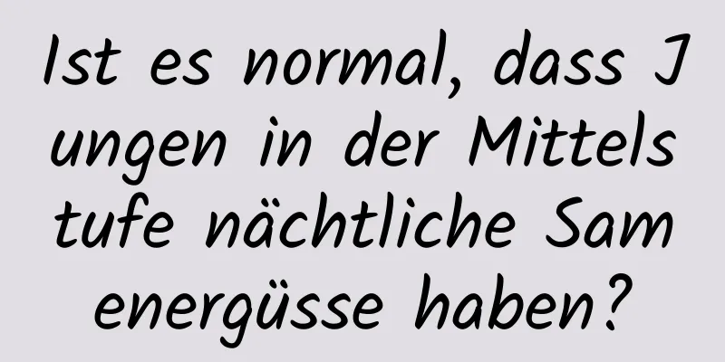 Ist es normal, dass Jungen in der Mittelstufe nächtliche Samenergüsse haben?