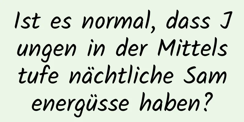 Ist es normal, dass Jungen in der Mittelstufe nächtliche Samenergüsse haben?