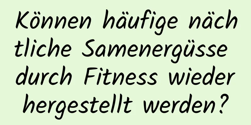 Können häufige nächtliche Samenergüsse durch Fitness wiederhergestellt werden?