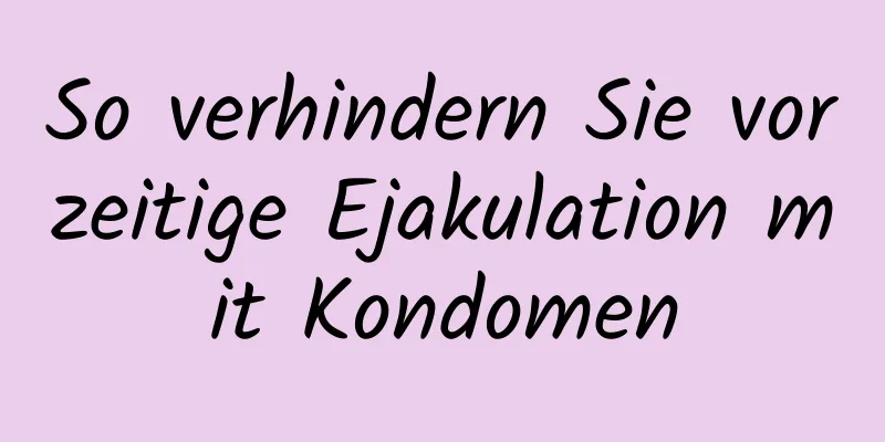 So verhindern Sie vorzeitige Ejakulation mit Kondomen