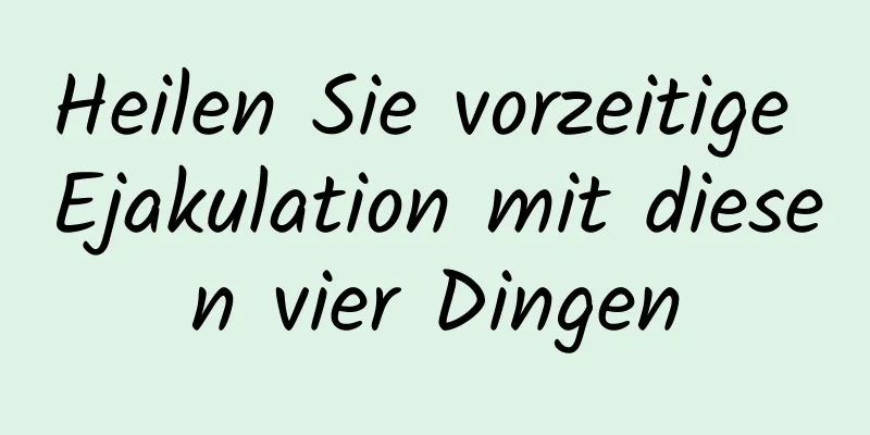 Heilen Sie vorzeitige Ejakulation mit diesen vier Dingen