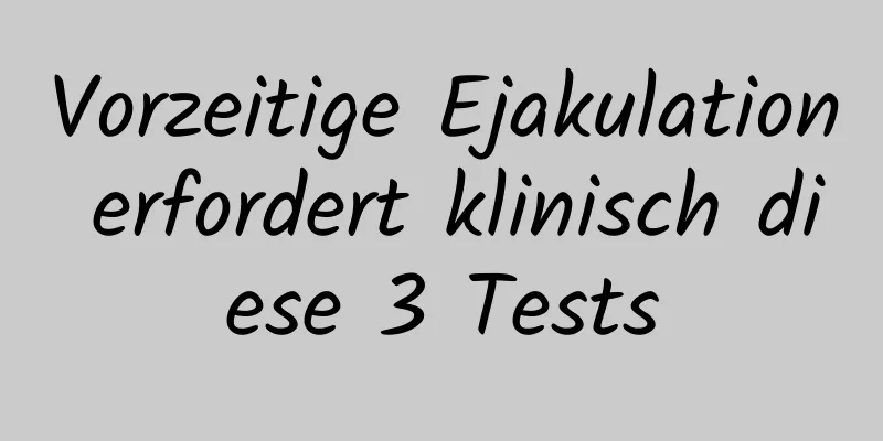 Vorzeitige Ejakulation erfordert klinisch diese 3 Tests