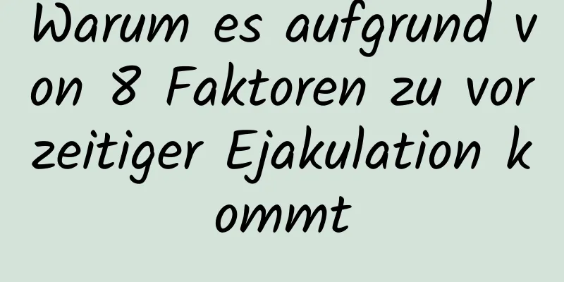 Warum es aufgrund von 8 Faktoren zu vorzeitiger Ejakulation kommt