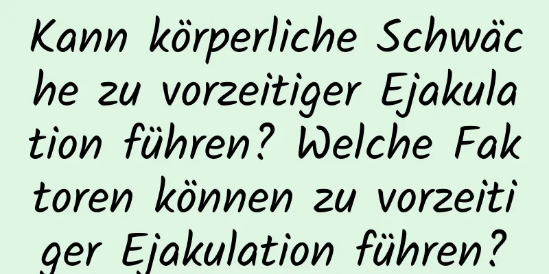 Kann körperliche Schwäche zu vorzeitiger Ejakulation führen? Welche Faktoren können zu vorzeitiger Ejakulation führen?