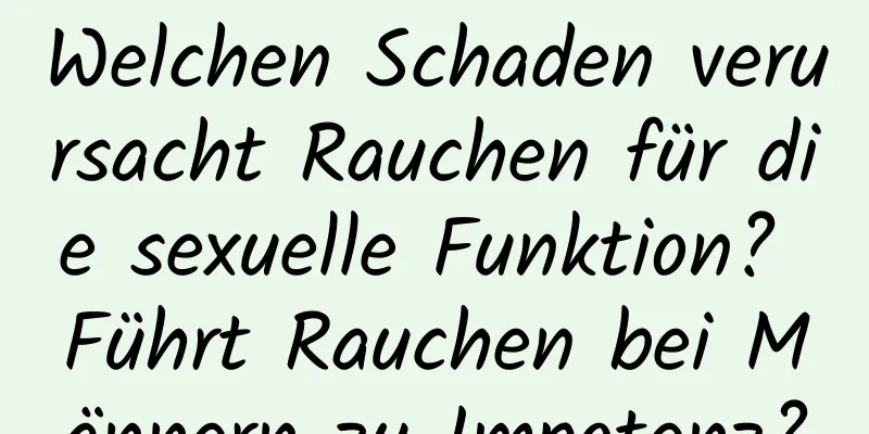 Welchen Schaden verursacht Rauchen für die sexuelle Funktion? Führt Rauchen bei Männern zu Impotenz?