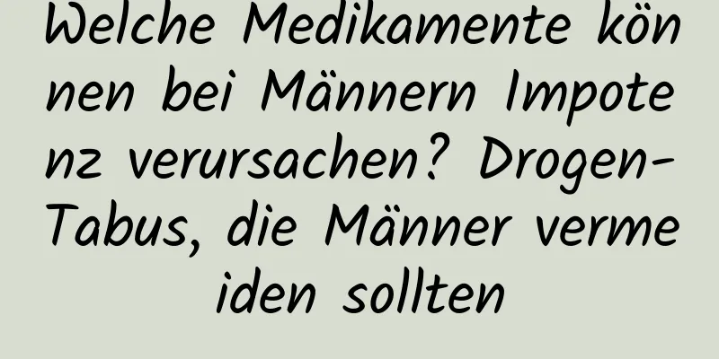 Welche Medikamente können bei Männern Impotenz verursachen? Drogen-Tabus, die Männer vermeiden sollten