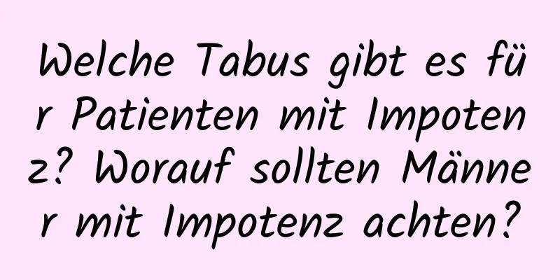 Welche Tabus gibt es für Patienten mit Impotenz? Worauf sollten Männer mit Impotenz achten?