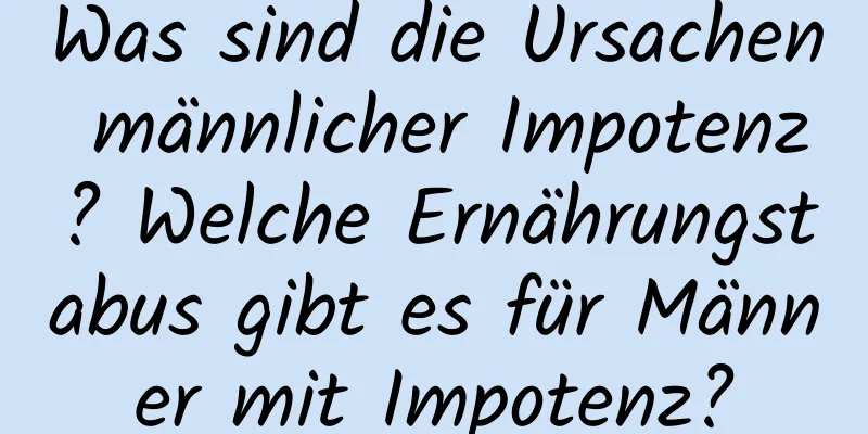 Was sind die Ursachen männlicher Impotenz? Welche Ernährungstabus gibt es für Männer mit Impotenz?