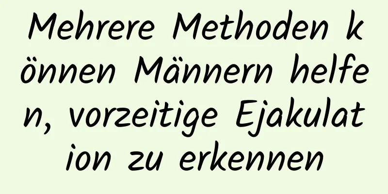 Mehrere Methoden können Männern helfen, vorzeitige Ejakulation zu erkennen