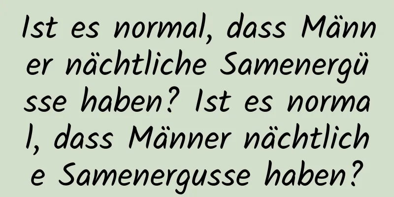 Ist es normal, dass Männer nächtliche Samenergüsse haben? Ist es normal, dass Männer nächtliche Samenergusse haben?