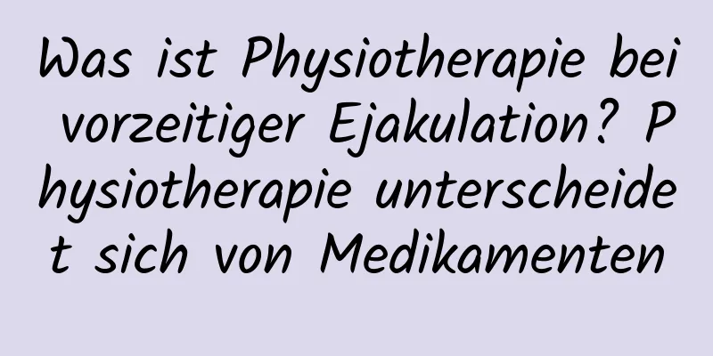 Was ist Physiotherapie bei vorzeitiger Ejakulation? Physiotherapie unterscheidet sich von Medikamenten